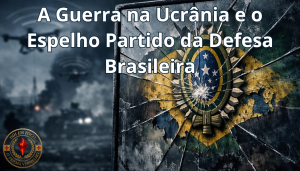 A Guerra na Ucrânia e o Espelho Partido da Defesa Brasileira