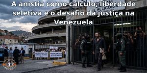 A anistia como cálculo, liberdade seletiva e o desafio da justiça na Venezuela