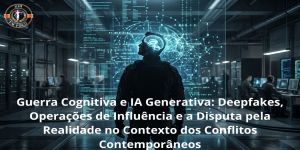 Guerra Cognitiva e IA Generativa: Deepfakes, Operações de Influência e a Disputa pela Realidade no Contexto dos Conflitos Contemporâneos
