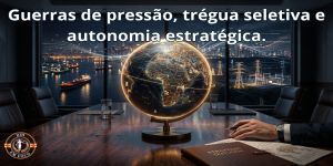 Guerras de pressão, trégua seletiva e autonomia estratégica.