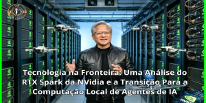 Tecnologia na Fronteira: Uma Análise do RTX Spark da NVidia e a Transição Para a Computação Local de Agentes de IA
