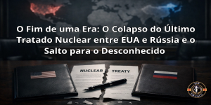 O Fim de uma Era: O Colapso do Último Tratado Nuclear entre EUA e Rússia e o Salto para o Desconhecido 