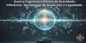 Guerra Cognitiva e Centro de Gravidade: Influência, Tecnologias de Duplo Uso e Legalidade